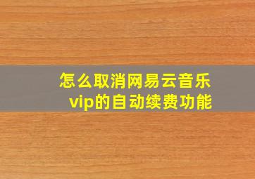 怎么取消网易云音乐vip的自动续费功能