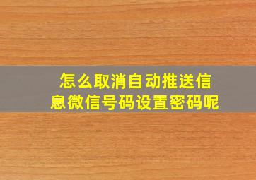 怎么取消自动推送信息微信号码设置密码呢