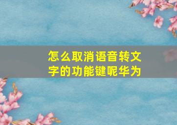 怎么取消语音转文字的功能键呢华为