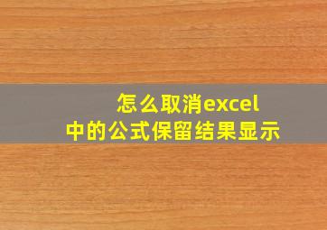 怎么取消excel中的公式保留结果显示