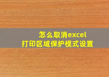 怎么取消excel打印区域保护模式设置