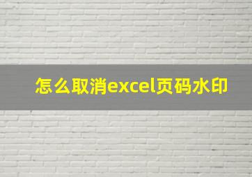 怎么取消excel页码水印