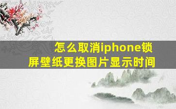 怎么取消iphone锁屏壁纸更换图片显示时间