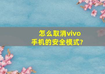 怎么取消vivo手机的安全模式?