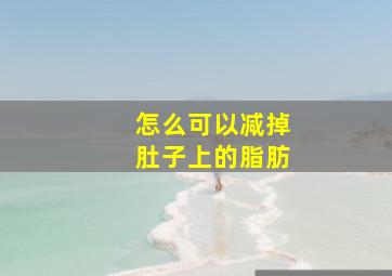 怎么可以减掉肚子上的脂肪