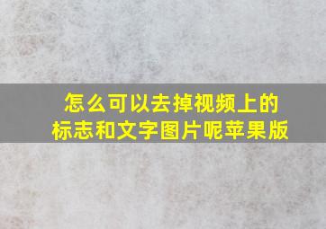 怎么可以去掉视频上的标志和文字图片呢苹果版