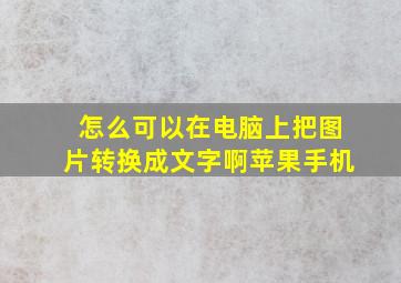 怎么可以在电脑上把图片转换成文字啊苹果手机