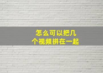 怎么可以把几个视频拼在一起