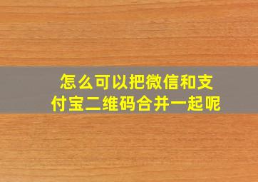 怎么可以把微信和支付宝二维码合并一起呢