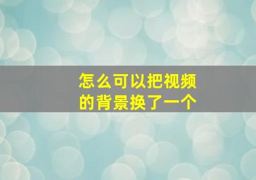 怎么可以把视频的背景换了一个