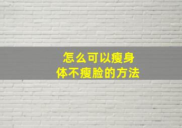 怎么可以瘦身体不瘦脸的方法