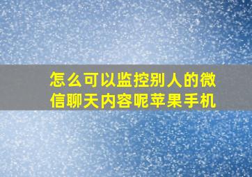 怎么可以监控别人的微信聊天内容呢苹果手机