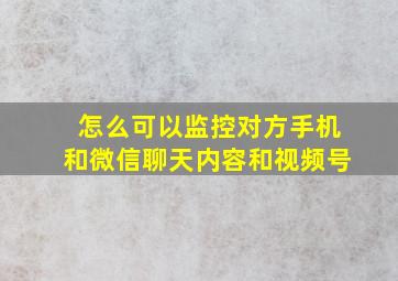 怎么可以监控对方手机和微信聊天内容和视频号