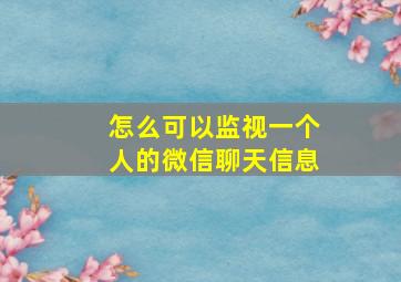 怎么可以监视一个人的微信聊天信息