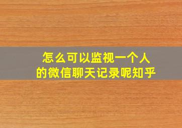 怎么可以监视一个人的微信聊天记录呢知乎