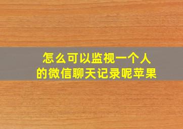 怎么可以监视一个人的微信聊天记录呢苹果