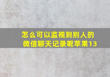 怎么可以监视到别人的微信聊天记录呢苹果13