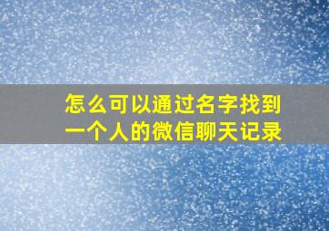 怎么可以通过名字找到一个人的微信聊天记录