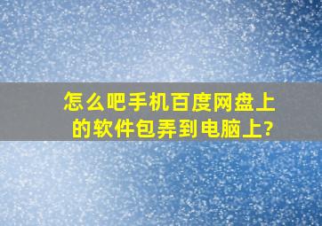 怎么吧手机百度网盘上的软件包弄到电脑上?