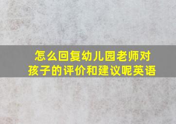 怎么回复幼儿园老师对孩子的评价和建议呢英语