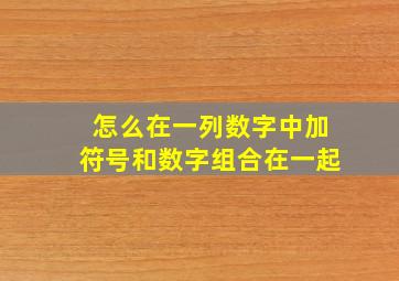 怎么在一列数字中加符号和数字组合在一起