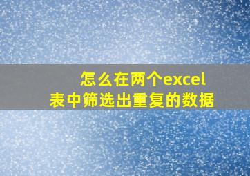 怎么在两个excel表中筛选出重复的数据