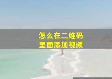 怎么在二维码里面添加视频