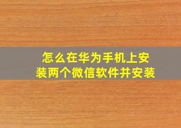 怎么在华为手机上安装两个微信软件并安装