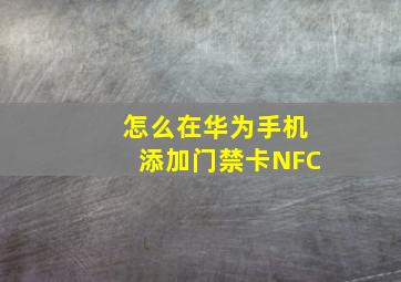 怎么在华为手机添加门禁卡NFC