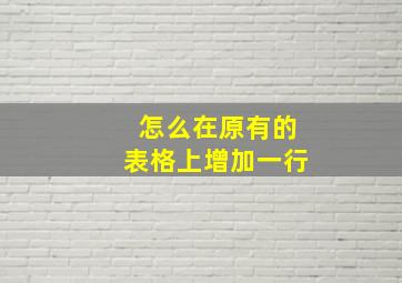 怎么在原有的表格上增加一行