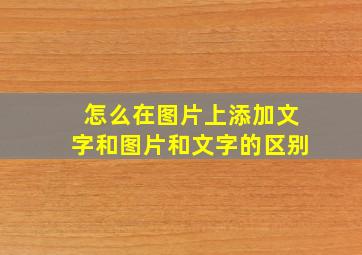 怎么在图片上添加文字和图片和文字的区别