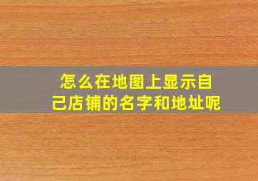 怎么在地图上显示自己店铺的名字和地址呢