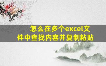 怎么在多个excel文件中查找内容并复制粘贴