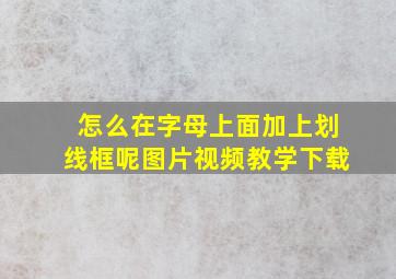 怎么在字母上面加上划线框呢图片视频教学下载