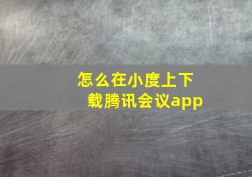 怎么在小度上下载腾讯会议app