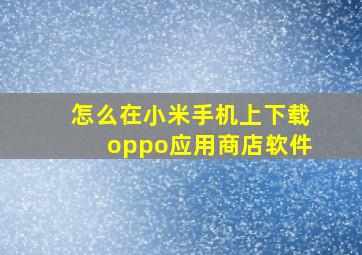 怎么在小米手机上下载oppo应用商店软件