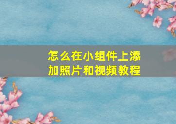 怎么在小组件上添加照片和视频教程