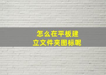 怎么在平板建立文件夹图标呢