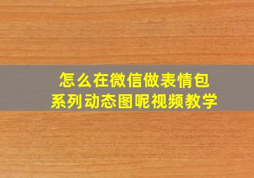 怎么在微信做表情包系列动态图呢视频教学