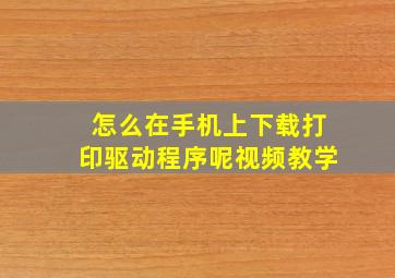 怎么在手机上下载打印驱动程序呢视频教学