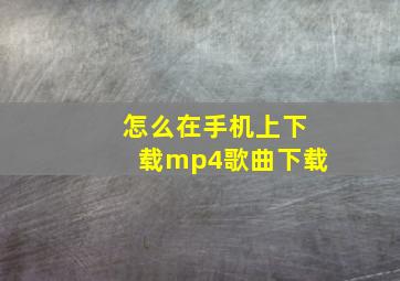 怎么在手机上下载mp4歌曲下载