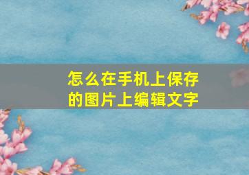 怎么在手机上保存的图片上编辑文字