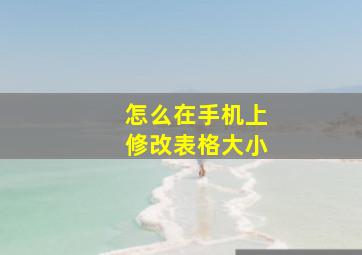 怎么在手机上修改表格大小