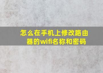 怎么在手机上修改路由器的wifi名称和密码