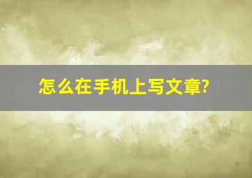 怎么在手机上写文章?