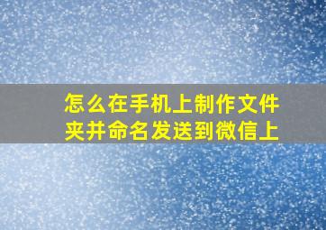 怎么在手机上制作文件夹并命名发送到微信上