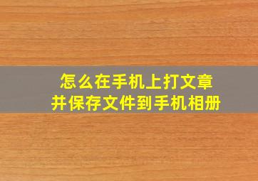 怎么在手机上打文章并保存文件到手机相册