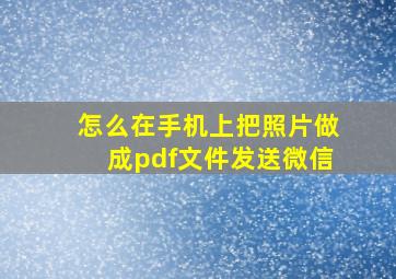 怎么在手机上把照片做成pdf文件发送微信