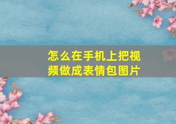 怎么在手机上把视频做成表情包图片