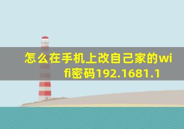 怎么在手机上改自己家的wifi密码192.1681.1